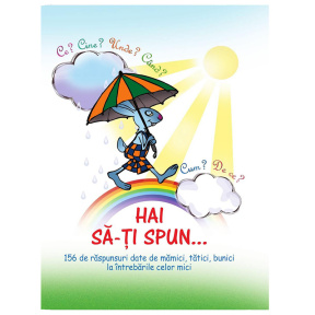 Hai să-ți spun. 156 de raspunsuri date de mămici, tătici, bunici la întrebările celor mici