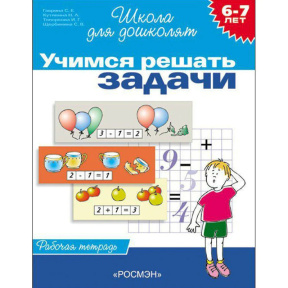 Учимся решать задачи. Рабочая тетрадь для детей 6 - 7 лет