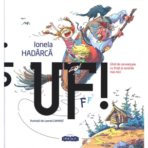 Uf! Ghid de convetuire cu frații și surorile mai mici. Ionela Hadarca. 2020
