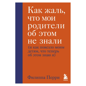 Как жаль, что мои родители об этом не знали (и как повезло моим детям, что теперь об этом знаю я)